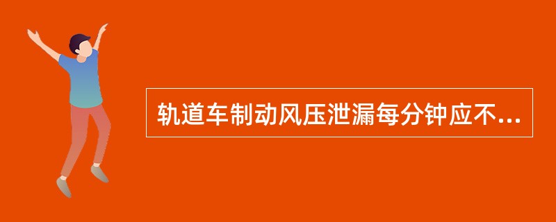 轨道车制动风压泄漏每分钟应不大于（）mm。