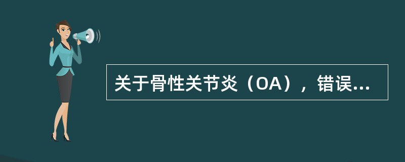 关于骨性关节炎（OA），错误的是（）