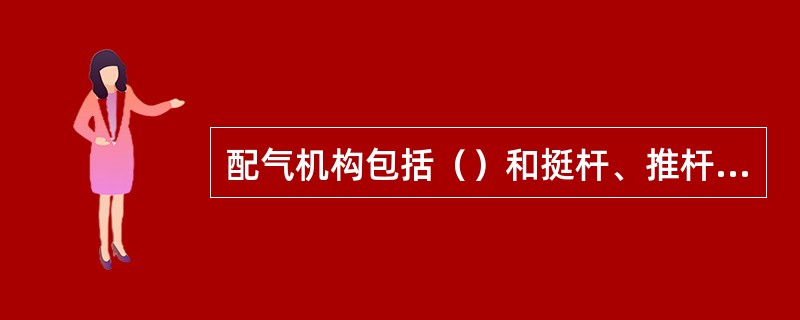 配气机构包括（）和挺杆、推杆、摇杆、摇臂等气门传动件，凸轮轴和正时齿轮。