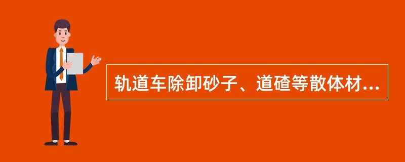 轨道车除卸砂子、道碴等散体材料可在限速（）km/h的前提下边走边卸外，其他材料均