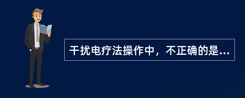 干扰电疗法操作中，不正确的是（）