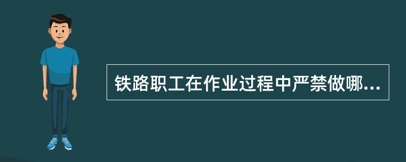 铁路职工在作业过程中严禁做哪些事？