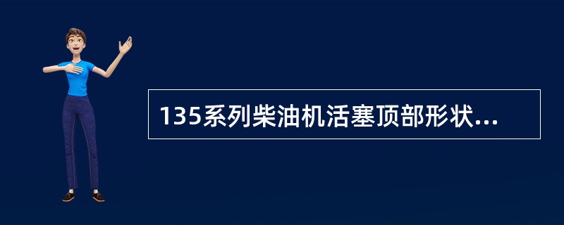 135系列柴油机活塞顶部形状为（）型。