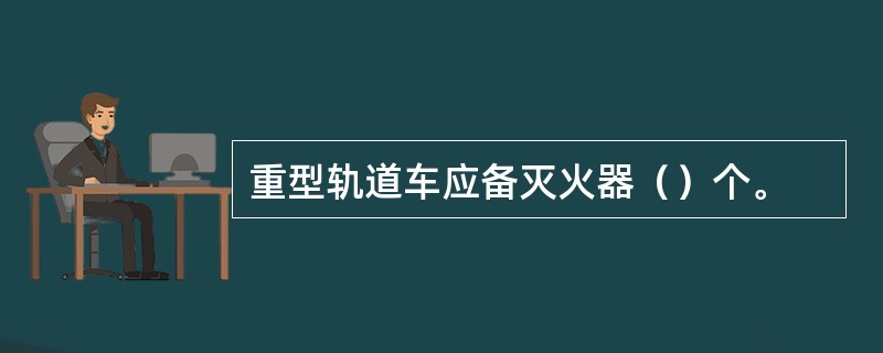 重型轨道车应备灭火器（）个。