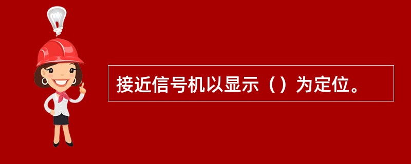 接近信号机以显示（）为定位。