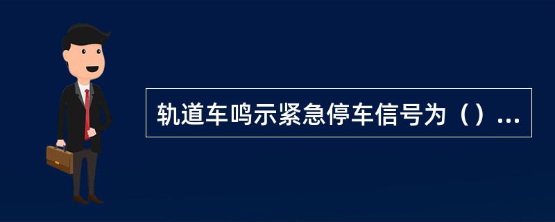 轨道车鸣示紧急停车信号为（）声。