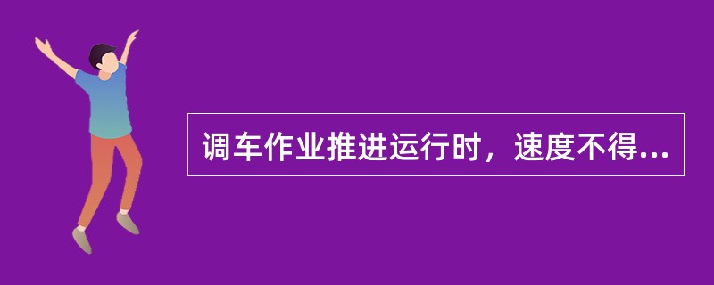 调车作业推进运行时，速度不得超过（）km/h.