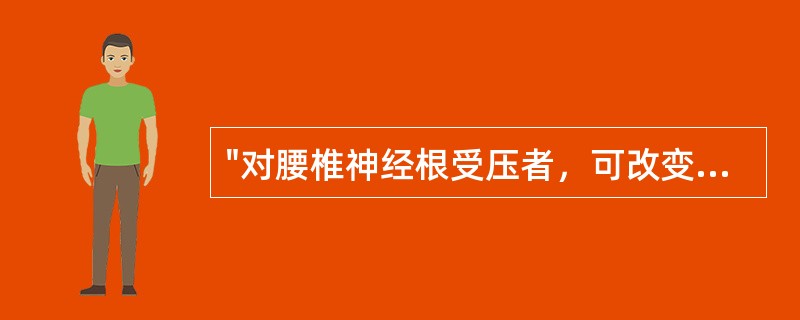 "对腰椎神经根受压者，可改变突出物与神经根的关系，从而缓解压迫症状"属于（）