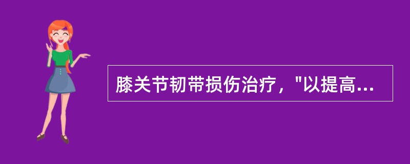 膝关节韧带损伤治疗，"以提高腘绳肌肌力训练为主，禁忌股四头肌的等张肌力训练"的是