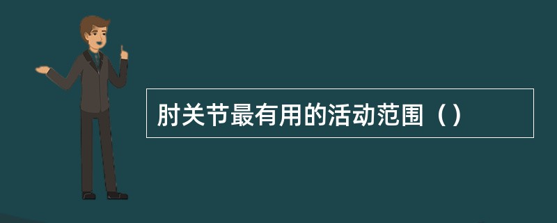 肘关节最有用的活动范围（）