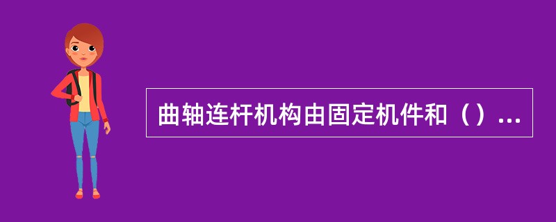 曲轴连杆机构由固定机件和（）组成。