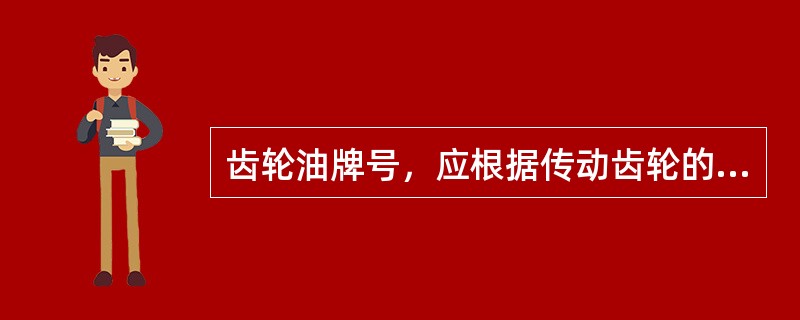 齿轮油牌号，应根据传动齿轮的类型和使用时的负荷以及（）来选用。