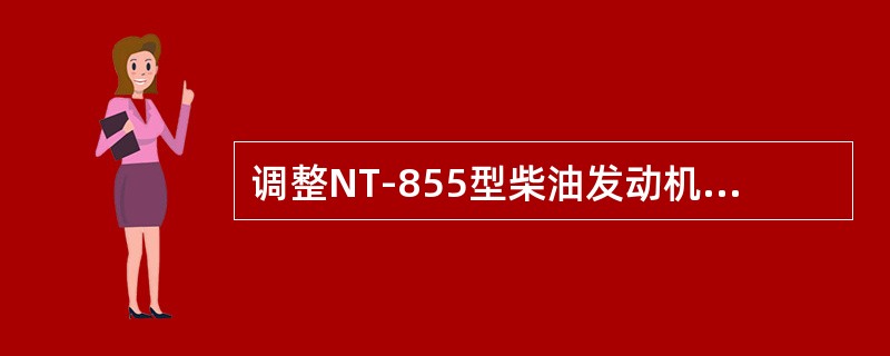 调整NT-855型柴油发动机喷油嘴和气门（扭矩法）时，应撬转发动机使之沿旋转方向