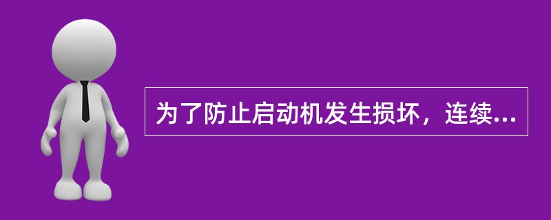 为了防止启动机发生损坏，连续启动发动机的时间不得超过30s。如果发动机在前30s