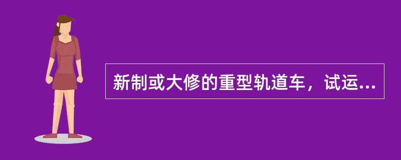 新制或大修的重型轨道车，试运转不少于100km，试运转时，应由有（）同行，以策安