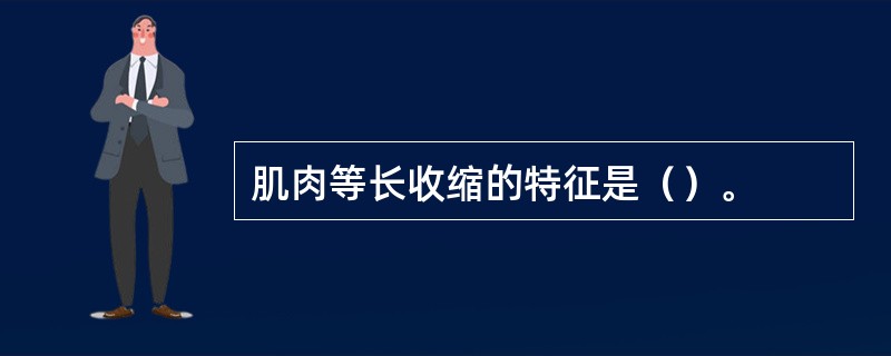 肌肉等长收缩的特征是（）。