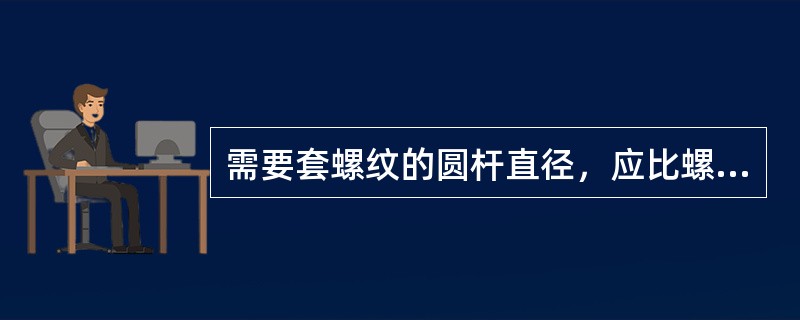 需要套螺纹的圆杆直径，应比螺纹外径大（）。