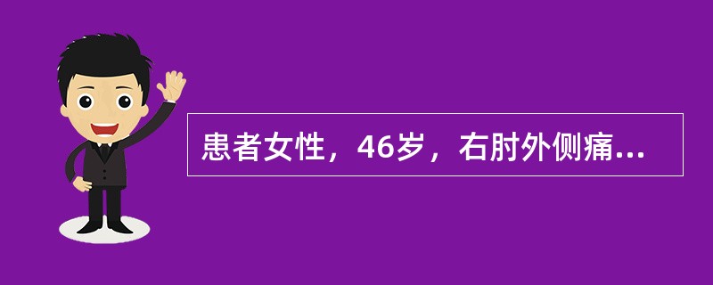患者女性，46岁，右肘外侧痛伴右前臂放射3个月，加重1周，诉拧毛巾时疼痛明显，局