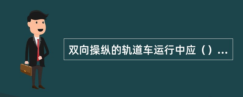 双向操纵的轨道车运行中应（）非操纵端制动阀的截断塞门。