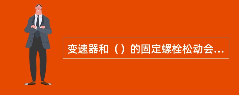 变速器和（）的固定螺栓松动会使车辆起步时离合器发抖。