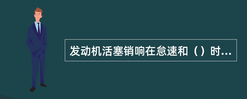 发动机活塞销响在怠速和（）时比较明显。