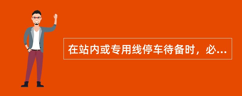 在站内或专用线停车待备时，必须（），发动机熄火等待时上好手制动，司机不允许离车。