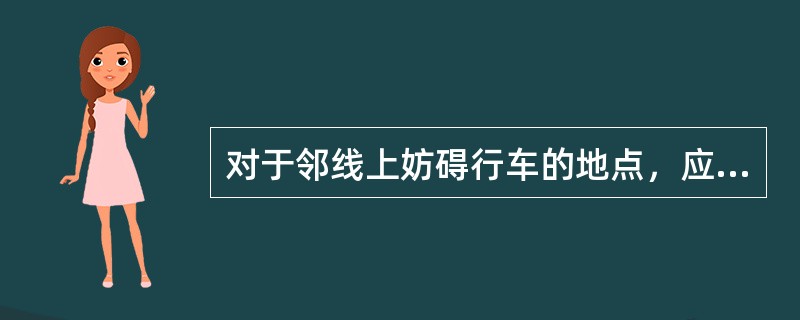 对于邻线上妨碍行车的地点，应从（）按线路最大速度等级规定的列车紧急制动距离位置处