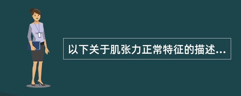 以下关于肌张力正常特征的描述正确的是（）。