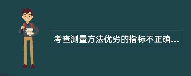 考查测量方法优劣的指标不正确的是（）