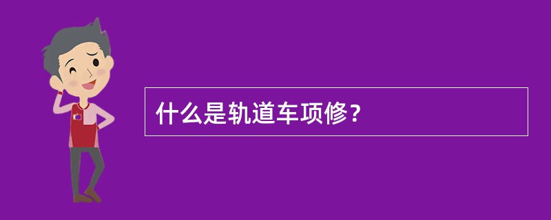 什么是轨道车项修？