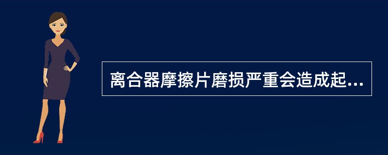 离合器摩擦片磨损严重会造成起步时离合器（）。