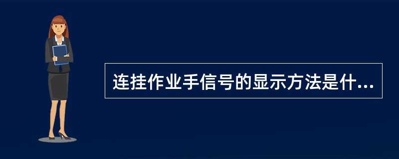 连挂作业手信号的显示方法是什么？