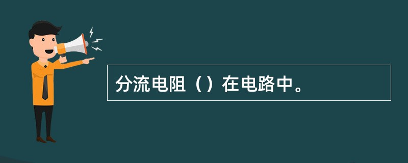 分流电阻（）在电路中。