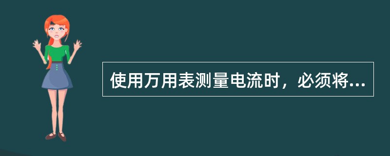 使用万用表测量电流时，必须将其（）到被测电路中。