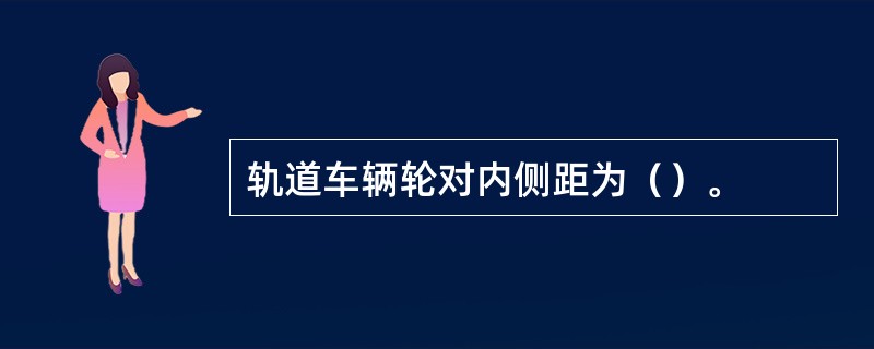 轨道车辆轮对内侧距为（）。