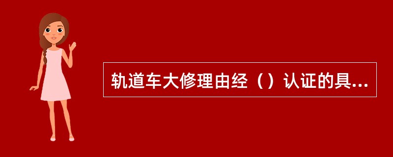 轨道车大修理由经（）认证的具有大修理资格的工厂承担。