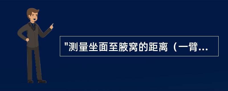 "测量坐面至腋窝的距离（一臂或两臂向前平伸），将此结果减10cm"属于（）