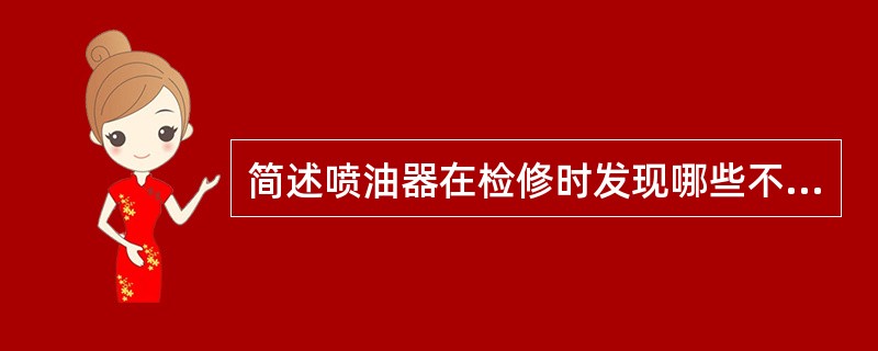 简述喷油器在检修时发现哪些不正常现象应进行拆检和更换磨损件？