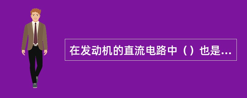 在发动机的直流电路中（）也是一个重要部件。