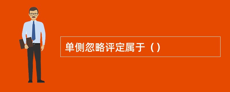单侧忽略评定属于（）