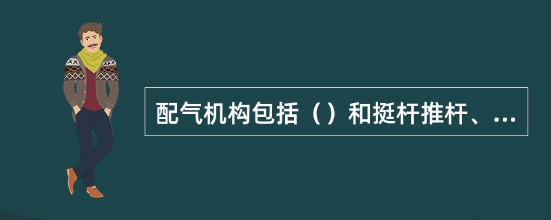 配气机构包括（）和挺杆推杆、摇杆、摇臂等气门传动件、凸轮轴和正时齿轮。