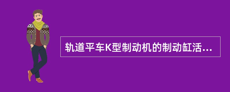 轨道平车K型制动机的制动缸活塞行程为（）。