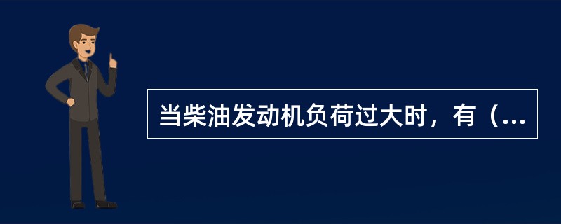 当柴油发动机负荷过大时，有（）现象。