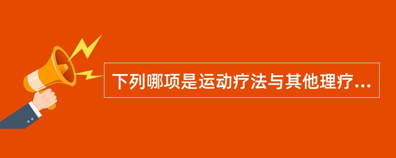 下列哪项是运动疗法与其他理疗的主要区别？（）