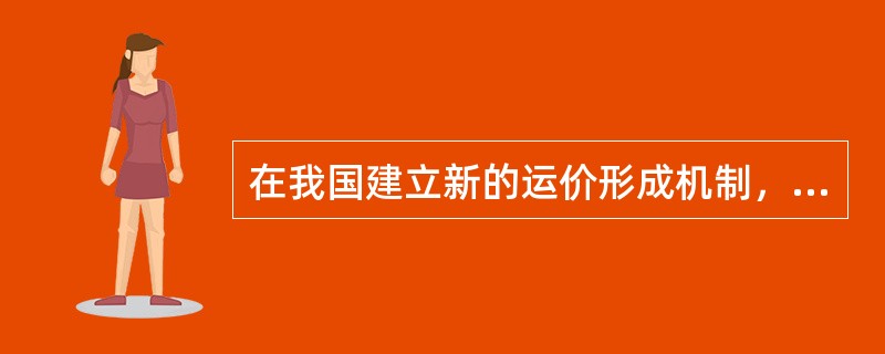 在我国建立新的运价形成机制，需要解决好以下几个方面问题()