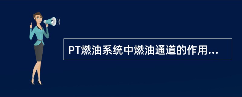 PT燃油系统中燃油通道的作用是什么？