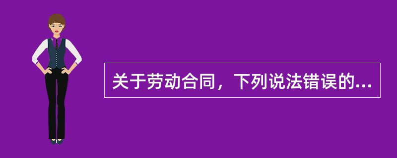 关于劳动合同，下列说法错误的是（）。