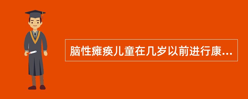 脑性瘫痪儿童在几岁以前进行康复治疗，可能取得较好的疗效（）