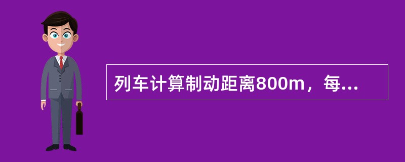 列车计算制动距离800m，每百吨列车重量的高摩合成闸瓦换算闸瓦压力不得低（）。