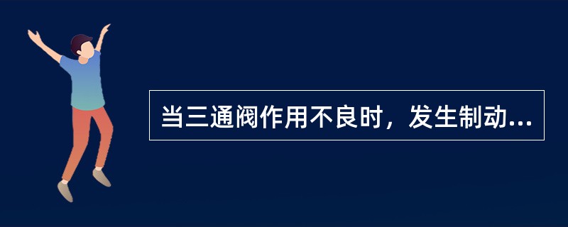 当三通阀作用不良时，发生制动后产生（）。